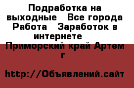 Подработка на выходные - Все города Работа » Заработок в интернете   . Приморский край,Артем г.